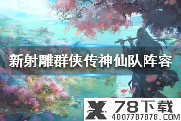 《新射雕群侠传之铁血丹心》神仙队阵容推荐 神仙队阵容怎么搭配
