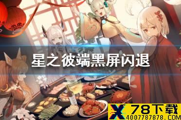 《星之彼端》黑屏闪退怎么办 黑屏闪退解决方法