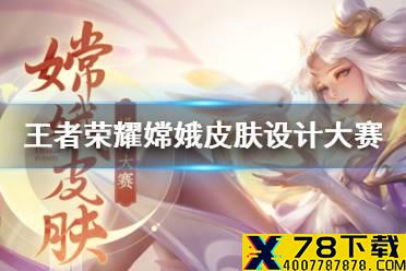 《王者荣耀》嫦娥皮肤设计大赛介绍 嫦娥皮肤设计大赛是什么
