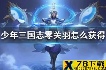 《少年三国志零》关羽怎么获得 关羽获得方法介绍