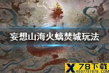 《妄想山海》火螭焚城玩法介绍 火螭焚城怎么玩