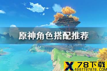 《原神手游》角色搭配推荐 角色怎么搭配