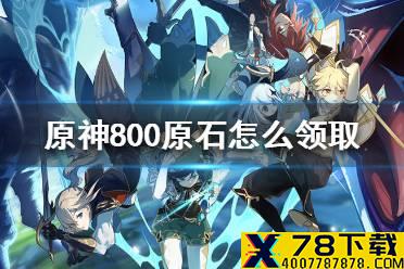《原神手游》800原石怎么领取 800原石领取方法