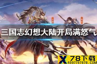 《三国志幻想大陆》怎么开局满怒气 突击武将开局满怒气方法
