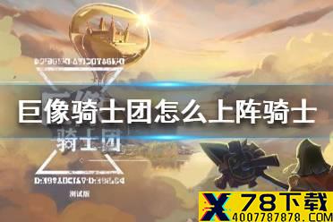 《巨像骑士团》怎么上阵骑士 骑士上阵技巧介绍