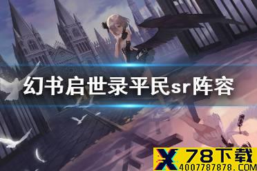 《幻书启世录》平民阵容怎么搭配 sr阵容平民搭配攻略