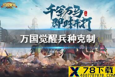《万国觉醒》兵种克制关系怎么样 兵种克制关系介绍