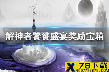 《解神者》饕餮盛宴打开奖励宝箱怎么完成 饕餮盛宴奖励宝箱位置介绍