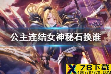 《公主连结》女神秘石换谁 女神秘石使用优先度推荐