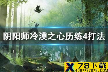 《阴阳师》冷漠之心历练4怎么打 风起之森超鬼王历练成王冷漠之心攻略