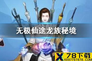 《无极仙途》龙族秘境怎么样 龙族秘境玩法攻略