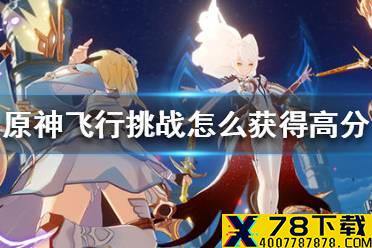 《原神手游》飞行挑战怎么获得高分 飞行挑战获得高分方法