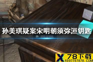 《孙美琪疑案宋明朝》须弥洹钥匙位置介绍 线索须弥洹钥匙在哪