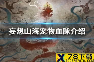 《妄想山海》宠物血脉介绍攻略 宠物血脉是什么