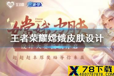 《王者荣耀》嫦娥皮肤设计大赛怎么参加 嫦娥皮肤设计大赛介绍