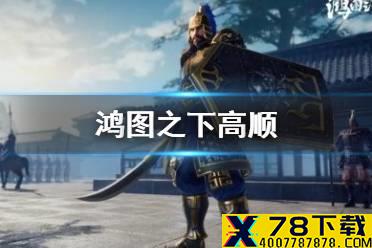《鸿图之下》高顺值得培养吗 高顺技能介绍