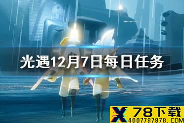 《光遇》12月7日每日任务怎么做 12.7每日任务攻略