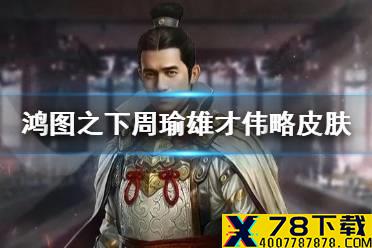 《鸿图之下》周瑜雄才伟略皮肤介绍 周瑜雄才伟略皮肤怎么获取