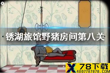 《锈湖旅馆》野猪先生攻略 野猪房间第八关怎么过