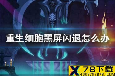 《重生细胞》黑屏闪退怎么办 黑屏闪退解决方法