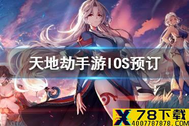《天地劫手游》iOS怎么预约 iOS预订方法介绍