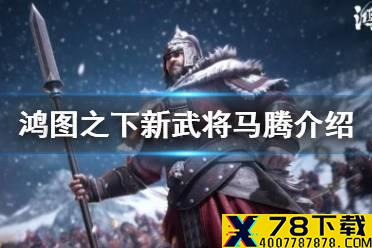《鸿图之下》马腾怎么样 新武将马腾介绍