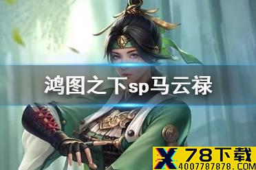 《鸿图之下》SP马云禄怎么样 SP马云禄技能介绍