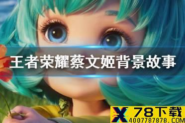 《王者荣耀》蔡文姬背景故事介绍 CG动画后故事是什么