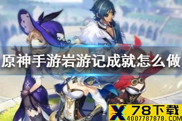 《原神手游》岩游记成就怎么做 岩游记成就完成方法介绍
