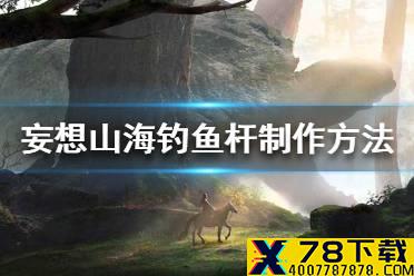 《妄想山海》钓鱼杆怎么做 钓鱼杆制作方法介绍