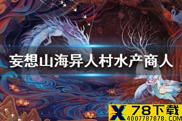 《妄想山海》异人村水产商人在哪里 异人村水产商人位置介绍