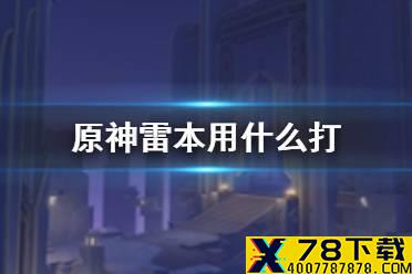 《原神手游》雷本用什么打 雷本阵容推荐