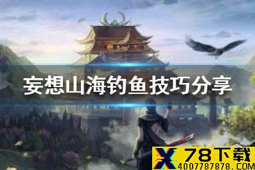 《妄想山海》怎么钓鱼 钓鱼技巧分享