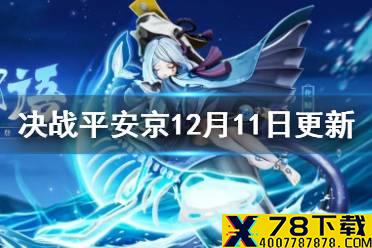 《决战平安京》12月11日更新内容一览 12月11日更新维护公告