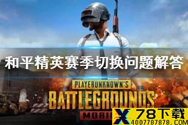 《和平精英》赛季切换问题解答一览 赛季切换需要注意什么