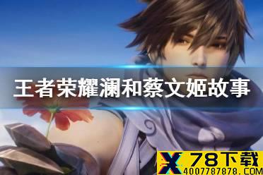 《王者荣耀》澜和蔡文姬故事介绍 澜和蔡文姬故事是什么