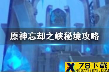 《原神手游》忘却之峡怎么打 忘却之峡秘境攻略