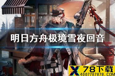 《明日方舟》极境皮肤雪夜回音怎么样 极境圣诞皮肤特效一览