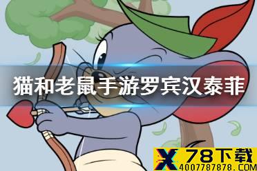 《猫和老鼠手游》罗宾汉泰菲介绍 新角色罗宾汉泰菲怎么样