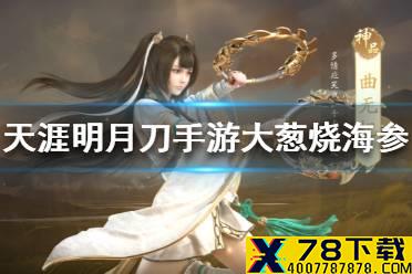 《天涯明月刀手游》食谱大葱烧海参怎么样 大葱烧海参菜谱介绍