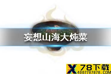 《妄想山海》大炖菜制作攻略 大炖菜怎么做