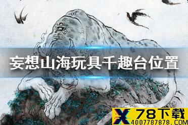 《妄想山海》玩具千趣台位置介绍 玩具千趣台在哪里