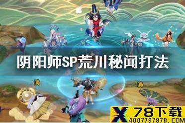 《阴阳师》SP荒川秘闻怎么打 SP荒川皮肤本骁武浪升阵容推荐