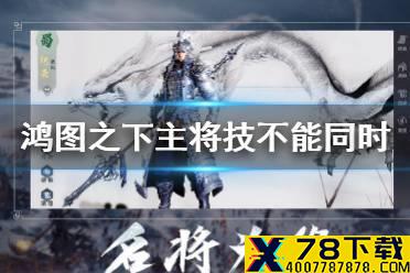 《鸿图之下》主将技不能同时造成智力和武力伤害的是 鸿图问答答案介绍
