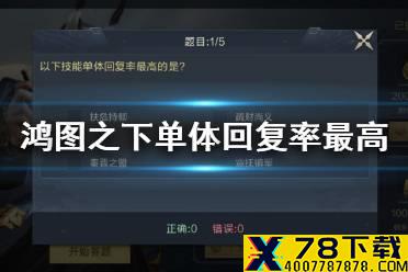 《鸿图之下》以下技能单体回复率最高的是 鸿图问答答案一览
