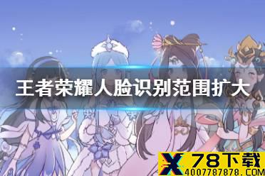 《王者荣耀》人脸识别范围扩大 扩大人脸识别使用范围公告