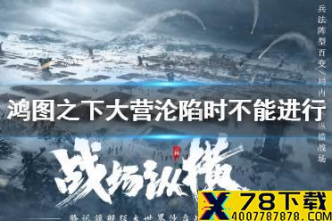 《鸿图之下》大营沦陷时不能进行以下哪种行为 鸿图问答答案介绍