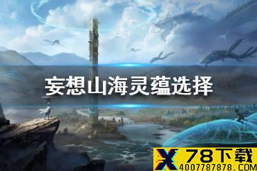 《妄想山海》灵蕴选择攻略 灵蕴选择哪种灵蕴