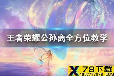 《王者荣耀》公孙离全方位教学 2020公孙离玩法介绍