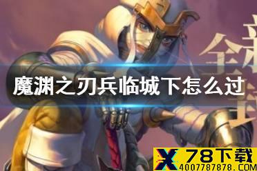 《魔渊之刃》兵临城下怎么过 挑战兵临城下打法攻略